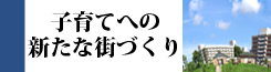子育てへの新たな街づくり